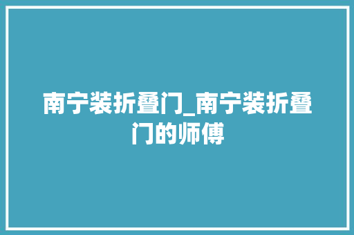南宁装折叠门_南宁装折叠门的师傅