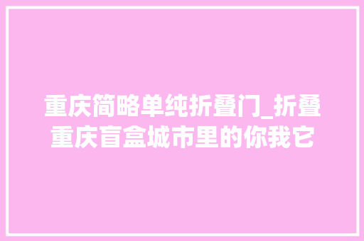 重庆简略单纯折叠门_折叠重庆盲盒城市里的你我它 折叠门