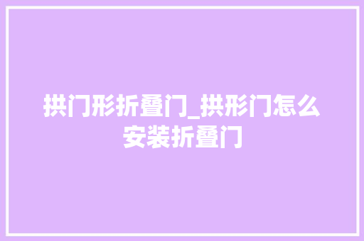 拱门形折叠门_拱形门怎么安装折叠门