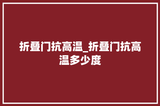 折叠门抗高温_折叠门抗高温多少度