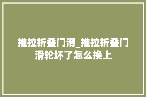 推拉折叠门滑_推拉折叠门滑轮坏了怎么换上