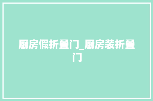 厨房假折叠门_厨房装折叠门