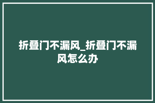 折叠门不漏风_折叠门不漏风怎么办
