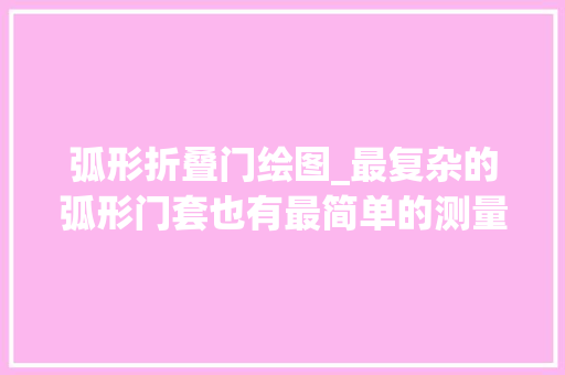 弧形折叠门绘图_最复杂的弧形门套也有最简单的测量方法