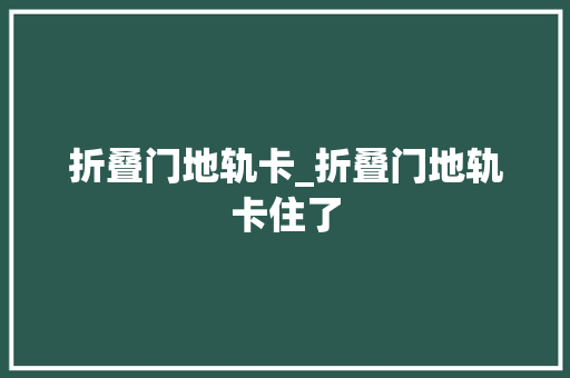 折叠门地轨卡_折叠门地轨卡住了