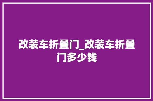 改装车折叠门_改装车折叠门多少钱
