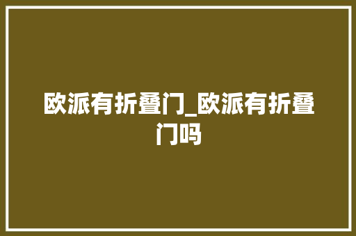欧派有折叠门_欧派有折叠门吗
