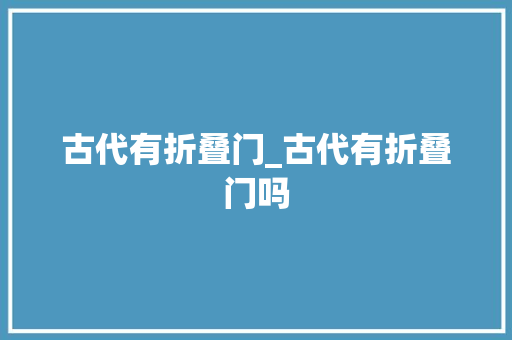 古代有折叠门_古代有折叠门吗