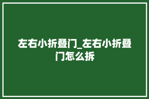 左右小折叠门_左右小折叠门怎么拆