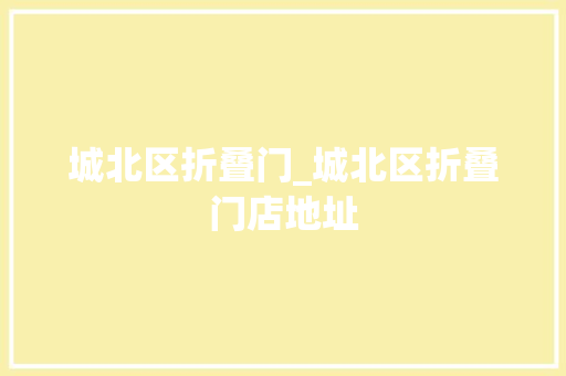 城北区折叠门_城北区折叠门店地址
