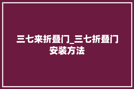 三七来折叠门_三七折叠门安装方法 折叠门