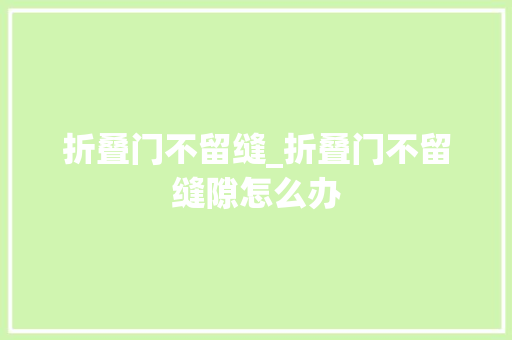折叠门不留缝_折叠门不留缝隙怎么办