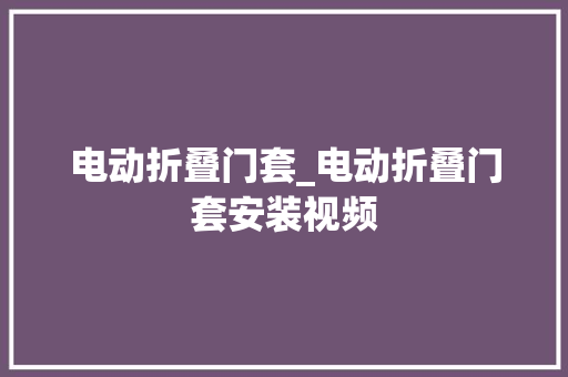 电动折叠门套_电动折叠门套安装视频