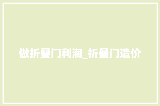 做折叠门利润_折叠门造价