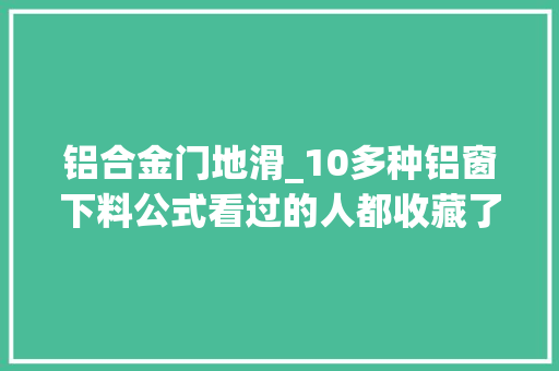 铝合金门地滑_10多种铝窗下料公式看过的人都收藏了