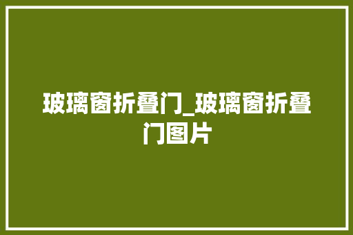 玻璃窗折叠门_玻璃窗折叠门图片