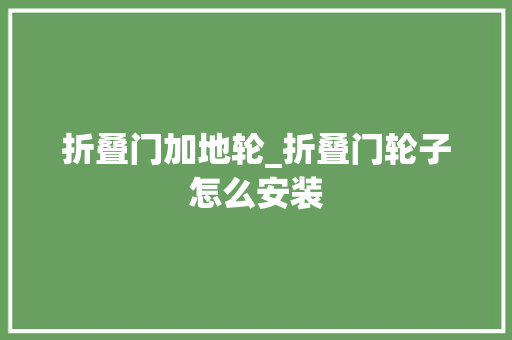 折叠门加地轮_折叠门轮子怎么安装