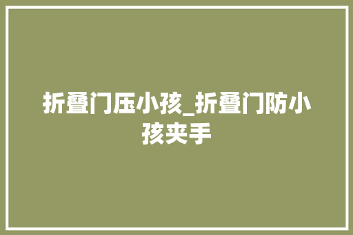 折叠门压小孩_折叠门防小孩夹手