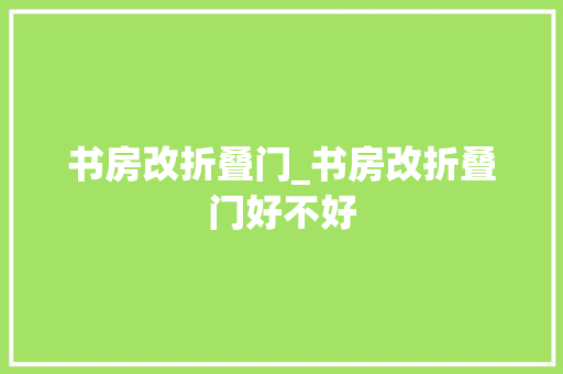 书房改折叠门_书房改折叠门好不好 推拉门