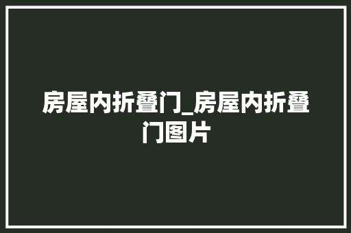 房屋内折叠门_房屋内折叠门图片