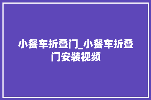 小餐车折叠门_小餐车折叠门安装视频