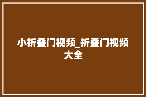 小折叠门视频_折叠门视频大全