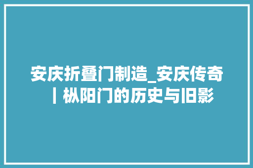 安庆折叠门制造_安庆传奇｜枞阳门的历史与旧影