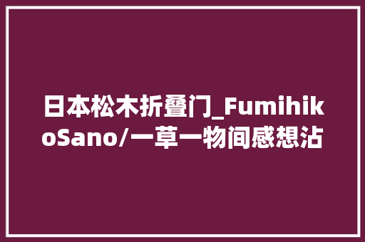 日本松木折叠门_FumihikoSano/一草一物间感想沾染日式之美 玻璃门