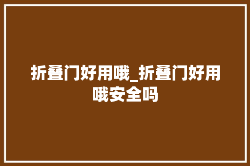 折叠门好用哦_折叠门好用哦安全吗