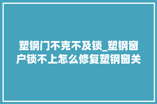 塑钢门不克不及锁_塑钢窗户锁不上怎么修复塑钢窗关不上该若何调解