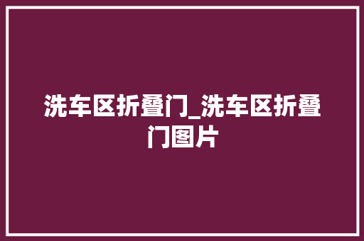 洗车区折叠门_洗车区折叠门图片