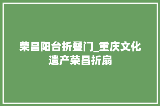 荣昌阳台折叠门_重庆文化遗产荣昌折扇