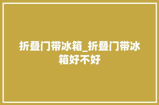 折叠门带冰箱_折叠门带冰箱好不好