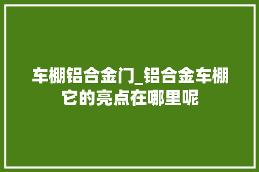 车棚铝合金门_铝合金车棚它的亮点在哪里呢
