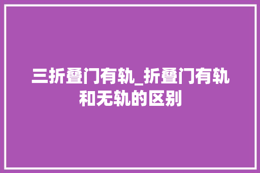三折叠门有轨_折叠门有轨和无轨的区别 塑钢门