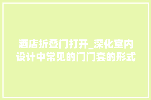 酒店折叠门打开_深化室内设计中常见的门门套的形式及做法