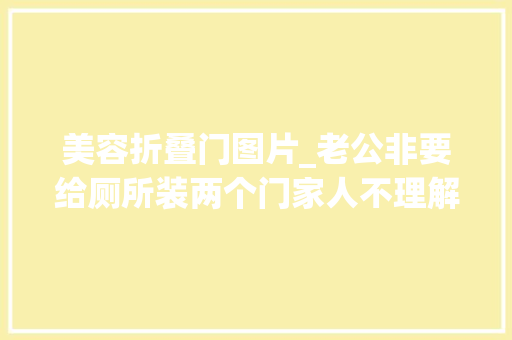 美容折叠门图片_老公非要给厕所装两个门家人不理解落成后创造他真睿智