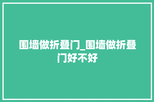 围墙做折叠门_围墙做折叠门好不好 折叠门