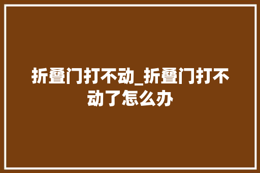 折叠门打不动_折叠门打不动了怎么办