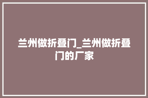兰州做折叠门_兰州做折叠门的厂家