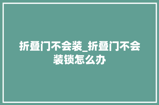 折叠门不会装_折叠门不会装锁怎么办