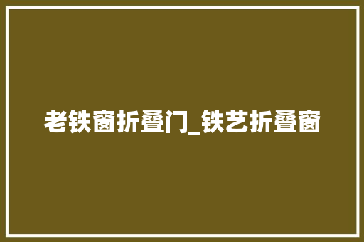 老铁窗折叠门_铁艺折叠窗