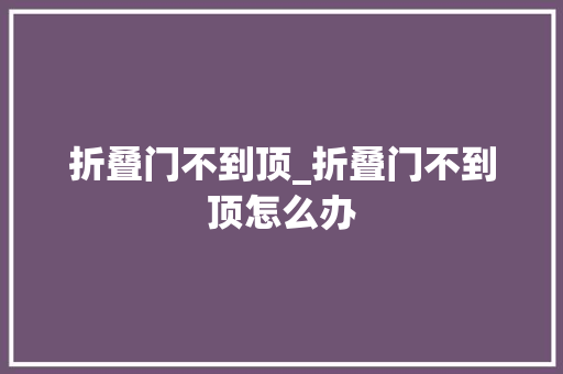 折叠门不到顶_折叠门不到顶怎么办