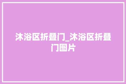 沐浴区折叠门_沐浴区折叠门图片