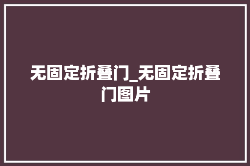 无固定折叠门_无固定折叠门图片