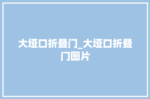 大垭口折叠门_大垭口折叠门图片