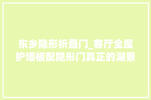 东乡隐形折叠门_客厅全屋护墙板配隐形门真正的湖景房视野就是好太倾慕了 滑动门