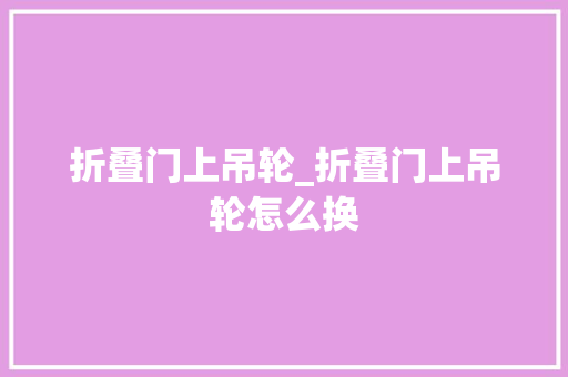 折叠门上吊轮_折叠门上吊轮怎么换