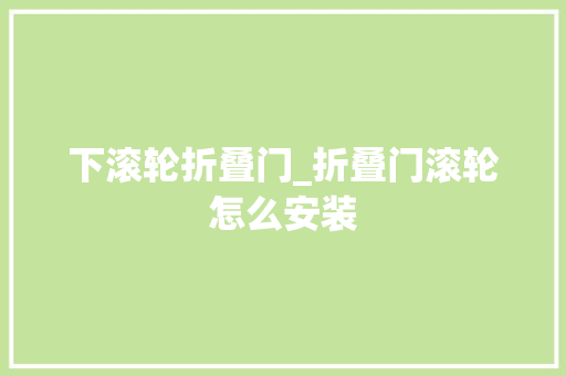 下滚轮折叠门_折叠门滚轮怎么安装