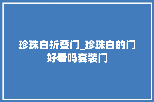 珍珠白折叠门_珍珠白的门好看吗套装门